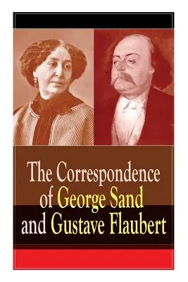 George Sand és Gustave Flaubert levelezése: A legbefolyásosabb francia írók összegyűjtött levelei - The Correspondence of George Sand and Gustave Flaubert: Collected Letters of the Most Influential French Authors