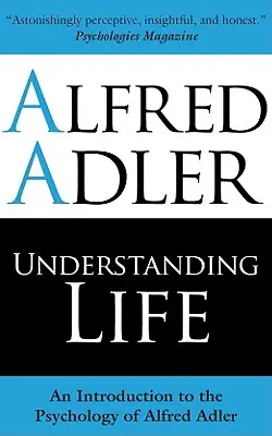 Az élet megértése: Bevezetés Alfred Adler pszichológiájába - Understanding Life: An Introduction to the Psychology of Alfred Adler