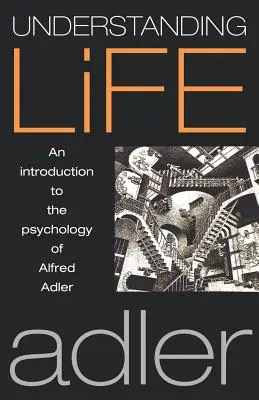 Az élet megértése: Bevezetés Alfred Adler pszichológiájába - Understanding Life: An Introduction to the Psychology of Alfred Adler