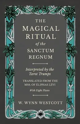 A Sanctum Regnum mágikus rituáléja - A Tarot-trumpok értelmezésével - Lvi liphas mss. alapján fordítva - Nyolc táblával - The Magical Ritual of the Sanctum Regnum - Interpreted by the Tarot Trumps - Translated from the Mss. of liphas Lvi - With Eight Plates