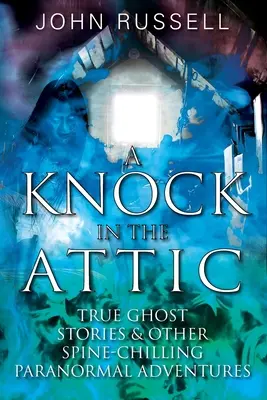 Kopogás a padláson: Igaz szellemtörténetek és más hátborzongató paranormális kalandok - A Knock in the Attic: True Ghost Stories & Other Spine-chilling Paranormal Adventures