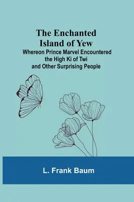 A Tiszafa elvarázsolt szigete; Ahol Marvel herceg találkozott a Twi magas ki-jeivel és más meglepő emberekkel - The Enchanted Island Of Yew; Whereon Prince Marvel Encountered The High Ki Of Twi And Other Surprising People