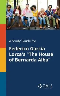 Tanulmányi útmutató Federico Garcia Lorca: A Bernarda Alba háza című művéhez - A Study Guide for Federico Garcia Lorca's The House of Bernarda Alba