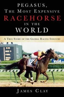 Pegazus, a világ legdrágább versenylova: Egy igaz történet a globális lóversenyiparról - Pegasus, The Most Expensive Racehorse in the World: A True Story of the Global Racing Industry