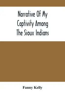 Narrative Of My Captivity Among the Sioux Indians (A sziú indiánok fogságának elbeszélése) - Narrative Of My Captivity Among The Sioux Indians