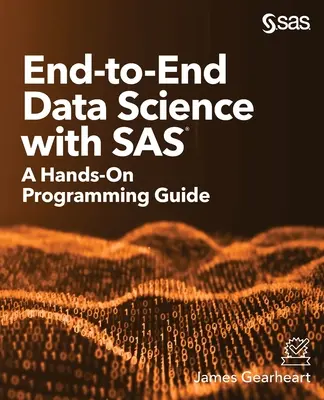 End-to-End Data Science with SAS: A Hands-On Programming Guide (Végponttól végpontig tartó adattudomány a SAS-szal: Egy gyakorlati programozási útmutató) - End-to-End Data Science with SAS: A Hands-On Programming Guide