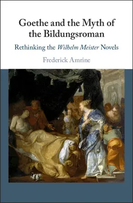 Goethe és a Bildungsroman mítosza: A Wilhelm Meister-regények újragondolása - Goethe and the Myth of the Bildungsroman: Rethinking the Wilhelm Meister Novels