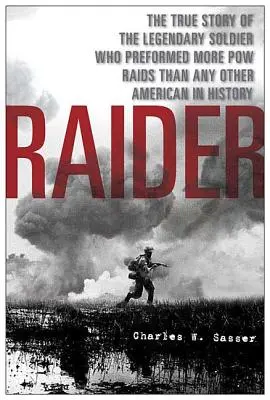 Raider: A legendás katona igaz története, aki több hadifogoly rajtaütést hajtott végre, mint bármelyik amerikai a történelemben - Raider: The True Story of the Legendary Soldier Who Performed More POW Raids Than Any Other American in History