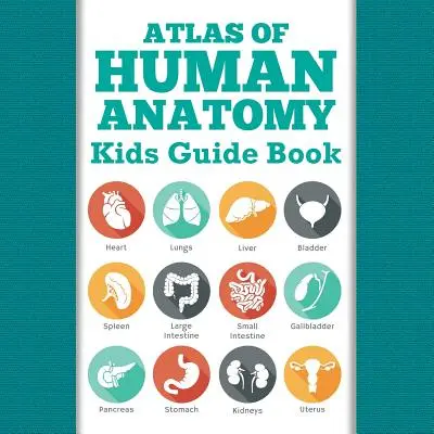 Atlas Of Human Anatomy: Kids Guide Book (Az emberi anatómia atlasza: Gyerekeknek szóló könyv) - Atlas Of Human Anatomy: Kids Guide Book