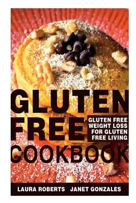 Gluténmentes szakácskönyv: Gluténmentes fogyás a gluténmentes élethez - Gluten Free Cookbook: Gluten Free Weight Loss for Gluten Free Living