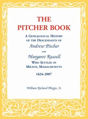 The Pitcher Book: A Genealogical History of the Descendants of Andrew Pitcher and Margaret Russell Who Settled in Milton, Massachusetts,