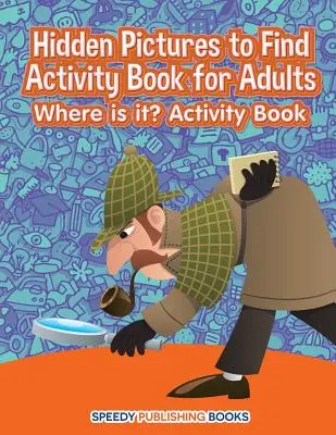 Rejtett képeket kereső tevékenységkönyv felnőtteknek: Hol van? Activity Book - Hidden Pictures to Find Activity Book for Adults: Where is it? Activity Book