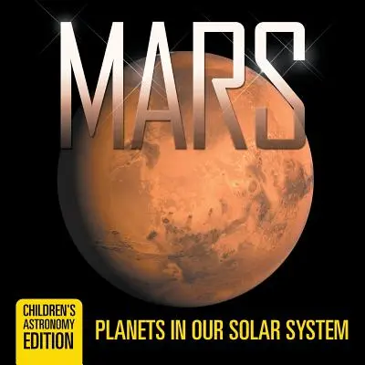 Mars: Bolygók a Naprendszerünkben - Csillagászat gyermekkiadás - Mars: Planets in Our Solar System - Children's Astronomy Edition