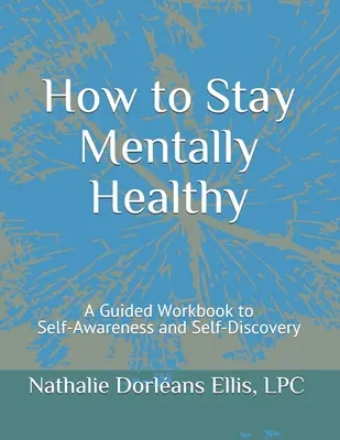 Hogyan maradjunk mentálisan egészségesek: A Guided Workbook to Self-Awareness and Self-Discovery (Egy vezetett munkafüzet az önismerethez és az önfelfedezéshez) - How to Stay Mentally Healthy: A Guided Workbook to Self-Awareness and Self-Discovery