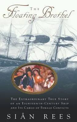 Az úszó bordélyház: Egy tizennyolcadik századi hajó és női rabok rakományának rendkívüli igaz története - The Floating Brothel: The Extraordinary True Story of an Eighteenth-Century Ship and Its Cargo of Female Convicts