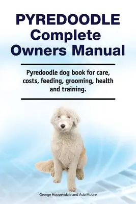 Pyredoodle Complete Owners Manual. Pyredoodle kutya könyv gondozás, költségek, takarmányozás, ápolás, egészség és képzés. - Pyredoodle Complete Owners Manual. Pyredoodle dog book for care, costs, feeding, grooming, health and training.