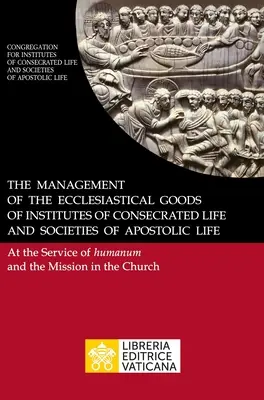 A megszentelt élet intézményei és az apostoli élet társaságai egyházi javainak kezelése. A Humanum és a Missio szolgálatában - The Management of the Ecclesiastical Goods of Institutes of Consecrated Life and Societies of Apostolic Life. At the Service of Humanum and the Missio