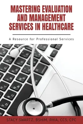 Értékelési és menedzsmentszolgáltatások elsajátítása az egészségügyben: A Resource for Professional Services - Mastering Evaluation and Management Services in Healthcare: A Resource for Professional Services