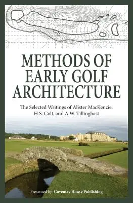 A korai golf építészet módszerei: Colt és A.W. Tillinghast válogatott írásai: Alister MacKenzie, H.S. Colt és A.W. Tillinghast válogatott írásai. - Methods of Early Golf Architecture: The Selected Writings of Alister MacKenzie, H.S. Colt, and A.W. Tillinghast