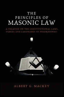 A szabadkőműves törvények alapelvei: A Treatise on the Constitutional Laws, Usages and Landmarks of Freemasonry (Értekezés a szabadkőművesség alkotmányos törvényeiről, szokásairól és nevezetességeiről). - The Principles of Masonic Law: A Treatise on the Constitutional Laws, Usages and Landmarks of Freemasonry