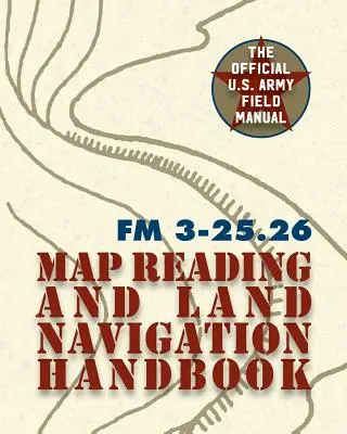 Army Field Manual FM 3-25.26 (Az amerikai hadsereg térképolvasási és szárazföldi navigációs kézikönyve) - Army Field Manual FM 3-25.26 (U.S. Army Map Reading and Land Navigation Handbook)