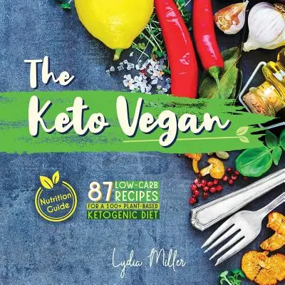 The Keto Vegan: 87 alacsony szénhidráttartalmú recept a 100% növényi alapú ketogén diétához (Táplálkozási útmutató) - The Keto Vegan: 87 Low-Carb Recipes For A 100% Plant-Based Ketogenic Diet (Nutrition Guide)