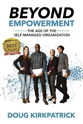 A felhatalmazáson túl: Az önmenedzselt szervezet kora - Beyond Empowerment: The Age of the Self-Managed Organization