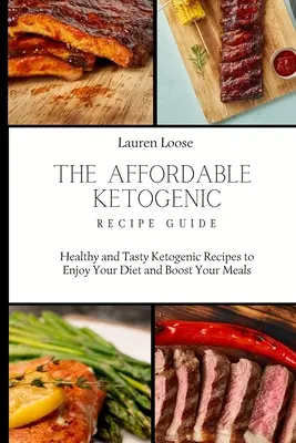 A megfizethető ketogén receptútmutató: Egészséges és ízletes ketogén receptek a diéta élvezetéhez és az étkezésed fokozásához - The Affordable Ketogenic Recipe Guide: Healthy and Tasty Ketogenic Recipes to Enjoy Your Diet and Boost Your Meals