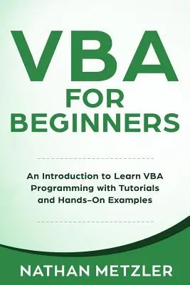 VBA kezdőknek: Bevezetés a VBA-programozás elsajátításába oktatóanyagokkal és gyakorlati példákkal - VBA for Beginners: An Introduction to Learn VBA Programming with Tutorials and Hands-On Examples