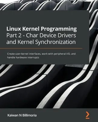 Linux kernelprogramozás 2. rész - Char eszközmeghajtók és kernelszinkronizálás: Felhasználó-kernel interfészek létrehozása, perifériás I/O-val való munka, és a - Linux Kernel Programming Part 2 - Char Device Drivers and Kernel Synchronization: Create user-kernel interfaces, work with peripheral I/O, and handle