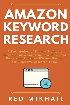 Amazon kulcsszavas kutatás: A Free Method of Finding Profitable Keywords on Amazon. Növelje az eladásokat és növelje a rangsorolását anélkül, hogy fizetne a költségekre. - Amazon Keyword Research: A Free Method of Finding Profitable Keywords on Amazon. Increase Sales and Boost Your Rankings Without Paying for Expe