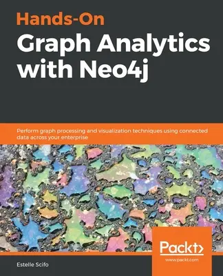 Hands-On Graph Analytics with Neo4j: Végezzen gráffeldolgozási és vizualizációs technikákat a vállalat összekapcsolt adatainak felhasználásával. - Hands-On Graph Analytics with Neo4j: Perform graph processing and visualization techniques using connected data across your enterprise