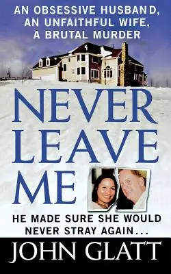 Soha ne hagyj el: Egy igaz történet házasságról, csalásról és brutális gyilkosságról - Never Leave Me: A True Story of Marriage, Deception, and Brutal Murder