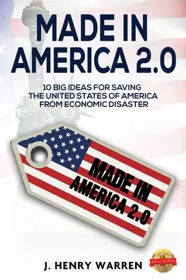 Made in America 2.0 10 nagy ötlet az Amerikai Egyesült Államok gazdasági katasztrófától való megmentésére - Made in America 2.0 10 Big Ideas for Saving the United States of America from Economic Disaster