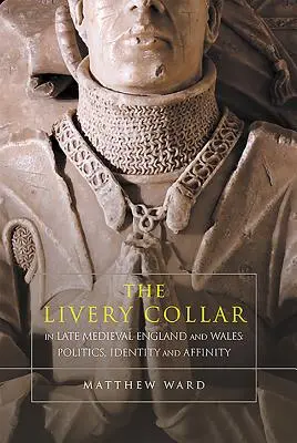 A májusi gallér a késő középkori Angliában és Walesben: Politika, identitás és rokonság - The Livery Collar in Late Medieval England and Wales: Politics, Identity and Affinity