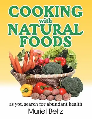 Főzés természetes élelmiszerekkel a bőséges egészség keresése során - Cooking with Natural Foods as You Search for Abundant Health