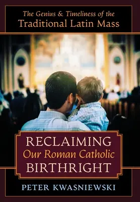 Római katolikus születési jogunk visszaszerzése: A hagyományos latin mise zsenialitása és időszerűsége - Reclaiming Our Roman Catholic Birthright: The Genius and Timeliness of the Traditional Latin Mass