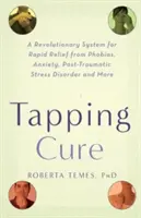 The Tapping Cure: Forradalmi rendszer a fóbiák, a szorongás, a poszttraumás stressz-zavar és sok más betegség gyors enyhítéséhez - The Tapping Cure: A Revolutionary System for Rapid Relief from Phobias, Anxiety, Post-Traumatic Stress Disorder and More