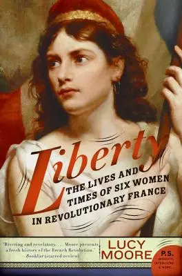 Liberty: Hat nő élete és kora a forradalmi Franciaországban - Liberty: The Lives and Times of Six Women in Revolutionary France