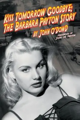 Kiss Tomorrow Goodbye, a Barbara Payton-történet - Második kiadás - Kiss Tomorrow Goodbye, the Barbara Payton Story - Second Edition