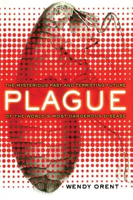 Pestis: A világ legveszélyesebb betegségének rejtélyes múltja és rémisztő jövője - Plague: The Mysterious Past and Terrifying Future of the World's Most Dangerous Disease
