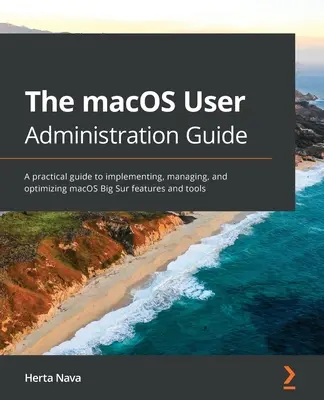 A macOS felhasználói adminisztrációs kézikönyv: Gyakorlati útmutató a macOS Big Sur funkcióinak és eszközeinek megvalósításához, kezeléséhez és optimalizálásához - The macOS User Administration Guide: A practical guide to implementing, managing, and optimizing macOS Big Sur features and tools