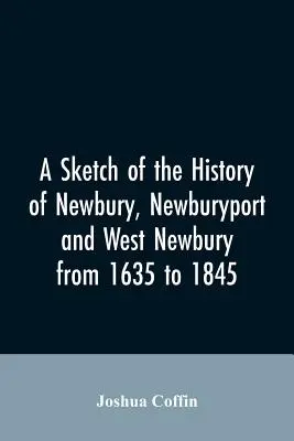 Newbury, Newburyport és West Newbury történetének vázlata 1635-től 1845-ig - A sketch of the history of Newbury, Newburyport, and West Newbury, from 1635 to 1845