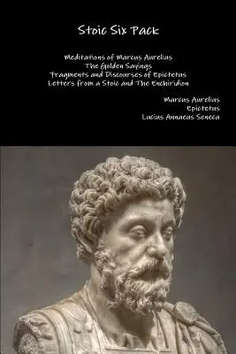 Sztoikus hatos csomag: Marcus Aurelius elmélkedései Az arany mondások Epiktétosz töredékei és beszédei Egy sztoikus levelei és Az E - Stoic Six Pack: Meditations of Marcus Aurelius The Golden Sayings Fragments and Discourses of Epictetus Letters from a Stoic and The E