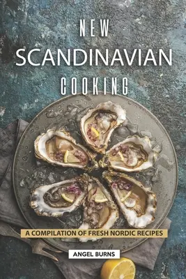 Új skandináv konyha: A Compilation of Fresh Nordic Receptes - New Scandinavian Cooking: A Compilation of Fresh Nordic Recipes