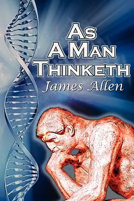 Ahogy az ember gondolkodik: James Allen bestsellere, az önsegítés klasszikusa: Irányítsd gondolataidat és irányítsd őket a siker felé - As a Man Thinketh: James Allen's Bestselling Self-Help Classic, Control Your Thoughts and Point Them Toward Success