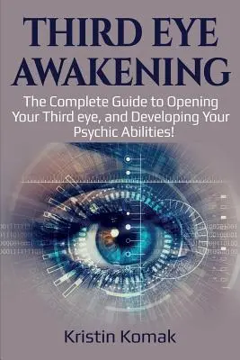 Harmadik szem ébredése: A teljes útmutató a harmadik szemed megnyitásához és a pszichikus képességeid fejlesztéséhez! - Third Eye Awakening: The complete guide to opening your third eye, and developing your psychic abilities!