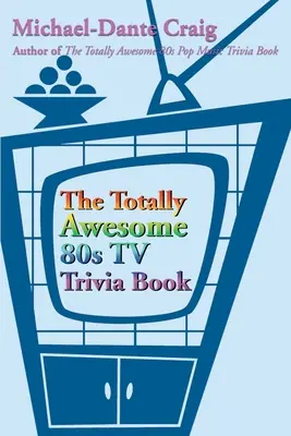 A totálisan félelmetes 80-as évekbeli tévés kvízkönyv - The Totally Awesome 80s TV Trivia Book