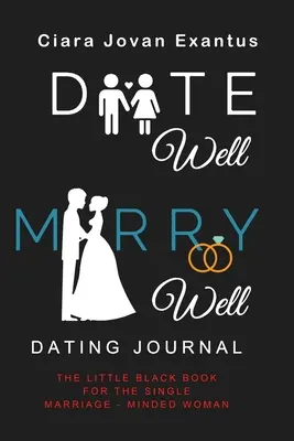 Date Well Marry Well társkereső napló: The Little Black Book for the Single Marriage-Minded Woman (A kis fekete könyv a házasságra vágyó egyedülálló nő számára) - Date Well Marry Well Dating Journal: The Little Black Book for the Single Marriage-Minded Woman