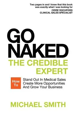 Go Naked: A hiteles szakértő: Hogyan tűnj ki az orvosi értékesítésben, teremts több lehetőséget, és növeld az üzletedet - Go Naked: The Credible Expert: How to Stand Out In Medical Sales, Create More Opportunities, And Grow Your Business